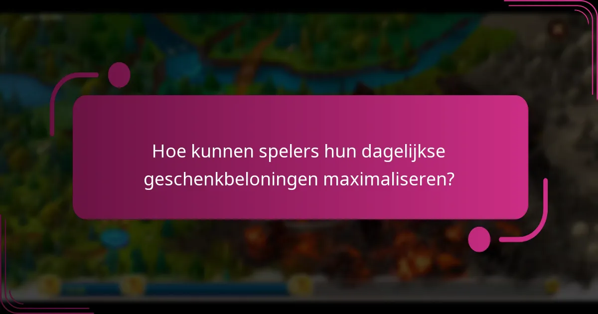 Hoe kunnen spelers hun dagelijkse geschenkbeloningen maximaliseren?