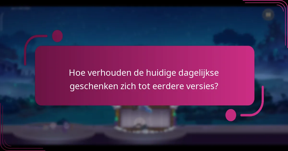 Hoe verhouden de huidige dagelijkse geschenken zich tot eerdere versies?