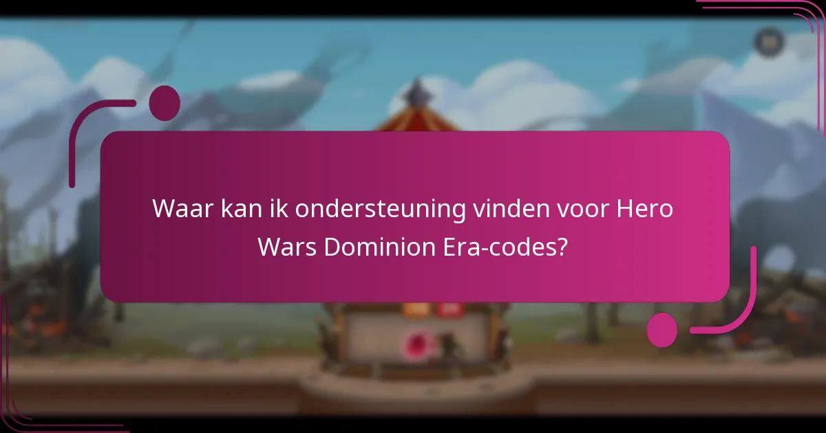 Waar kan ik ondersteuning vinden voor Hero Wars Dominion Era-codes?