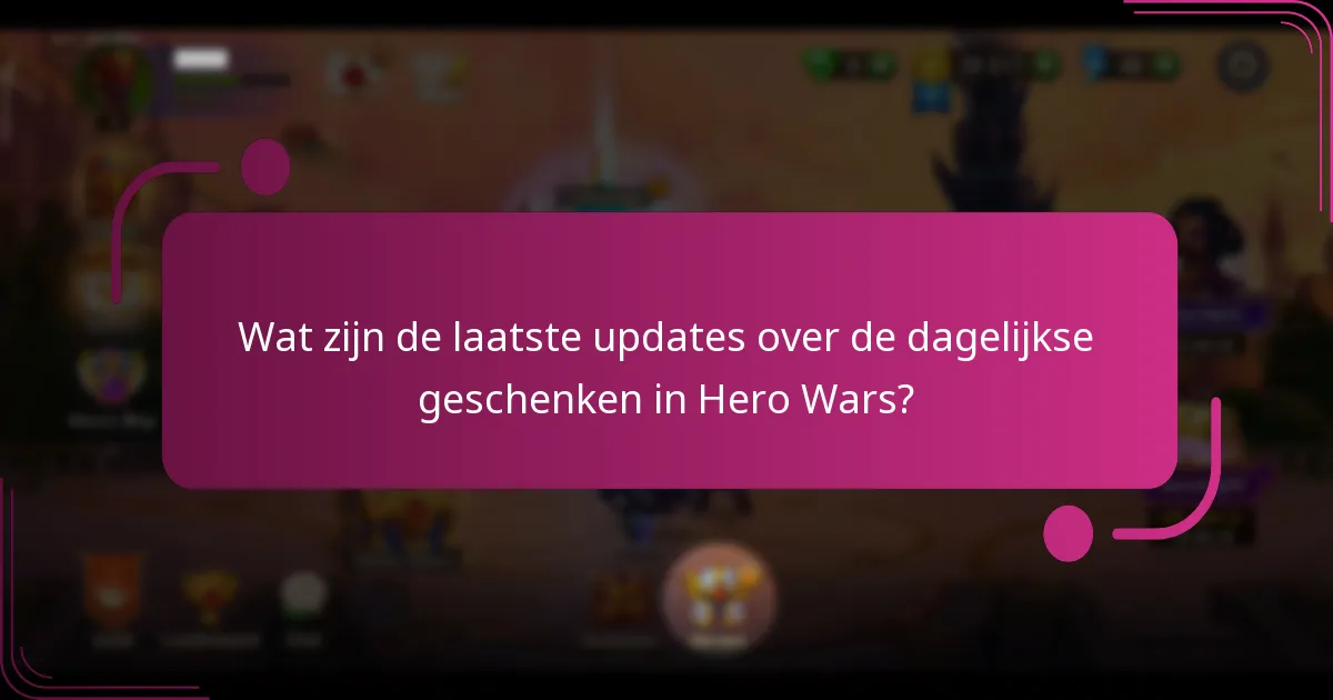 Wat zijn de laatste updates over de dagelijkse geschenken in Hero Wars?
