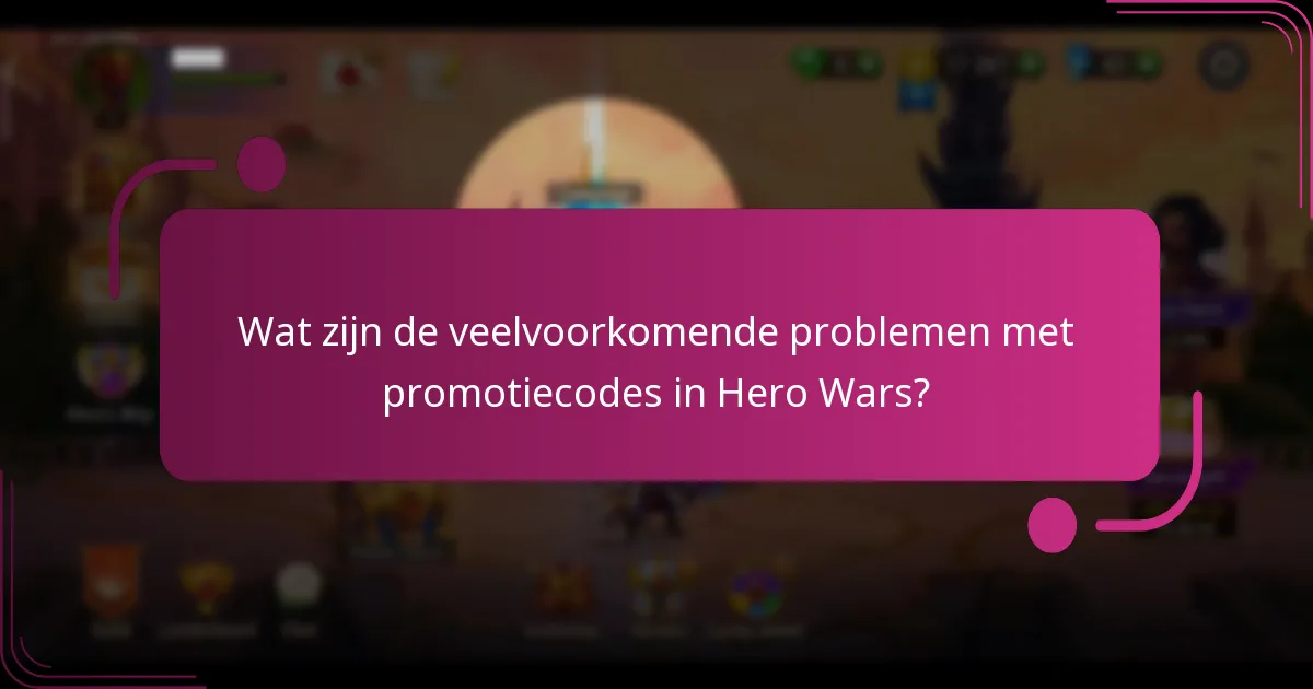 Wat zijn de veelvoorkomende problemen met promotiecodes in Hero Wars?