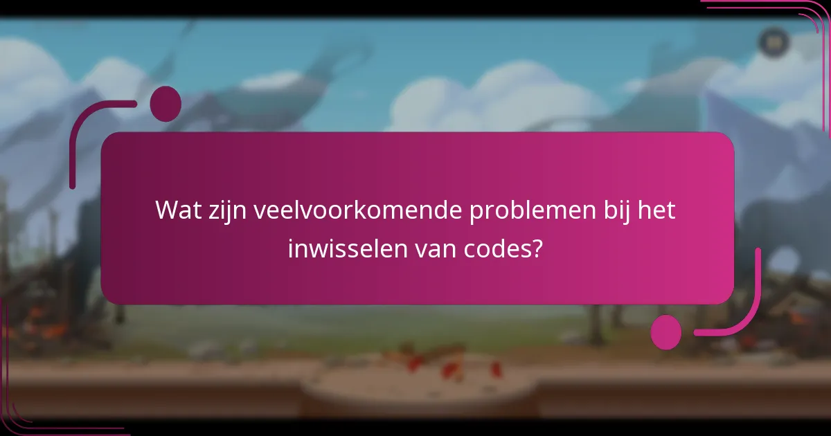 Wat zijn veelvoorkomende problemen bij het inwisselen van codes?