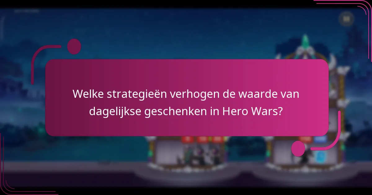 Welke strategieën verhogen de waarde van dagelijkse geschenken in Hero Wars?