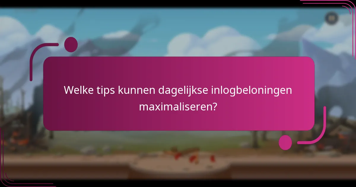 Welke tips kunnen dagelijkse inlogbeloningen maximaliseren?